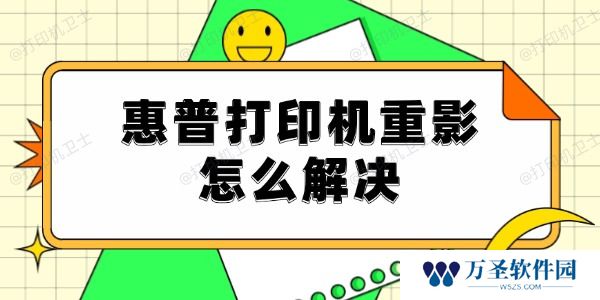 惠普打印机重影怎么解决 试试这5种解决方法