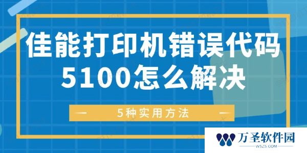 佳能打印机错误代码5100怎么解决 5种实用方法