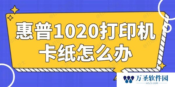 惠普1020打印机卡纸怎么办 简单易懂的小妙招