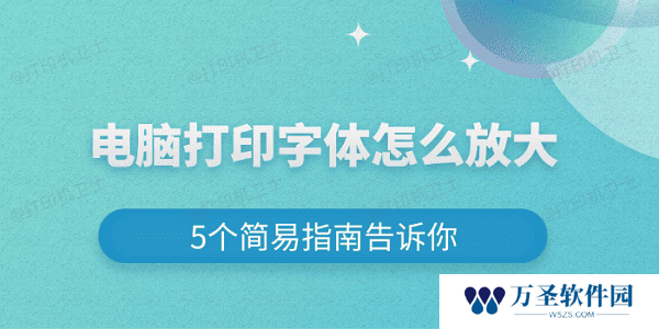 电脑打印字体怎么放大 5个简易指南告诉你